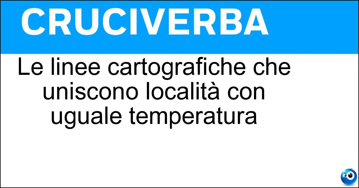 Le linee cartografiche che uniscono località con uguale temperatura Le linee cartografiche che uniscono località con uguale temperatura