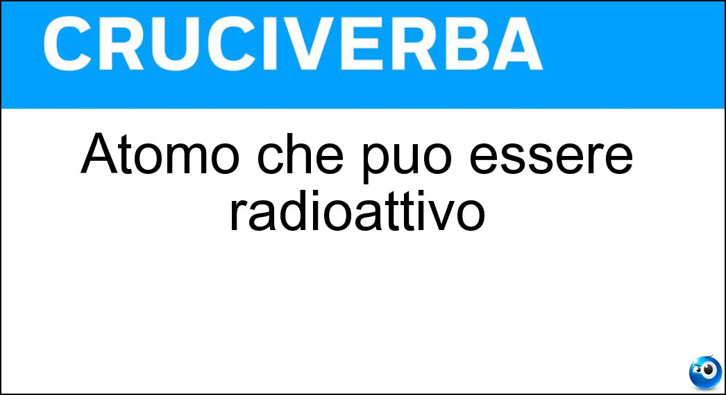 Atomo che può essere radioattivo Soluzione Cruciverba: Atomo che può essere radioattivo - Risposta Isotopo