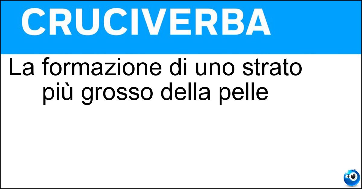 La formazione di uno strato più grosso della pelle Soluzione La formazione di uno strato più grosso della pelle - Ispessimento