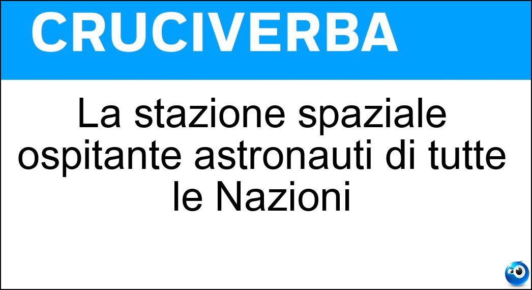La stazione spaziale ospitante astronauti di tutte le Nazioni Soluzione La stazione spaziale ospitante astronauti di tutte le Nazioni - Iss