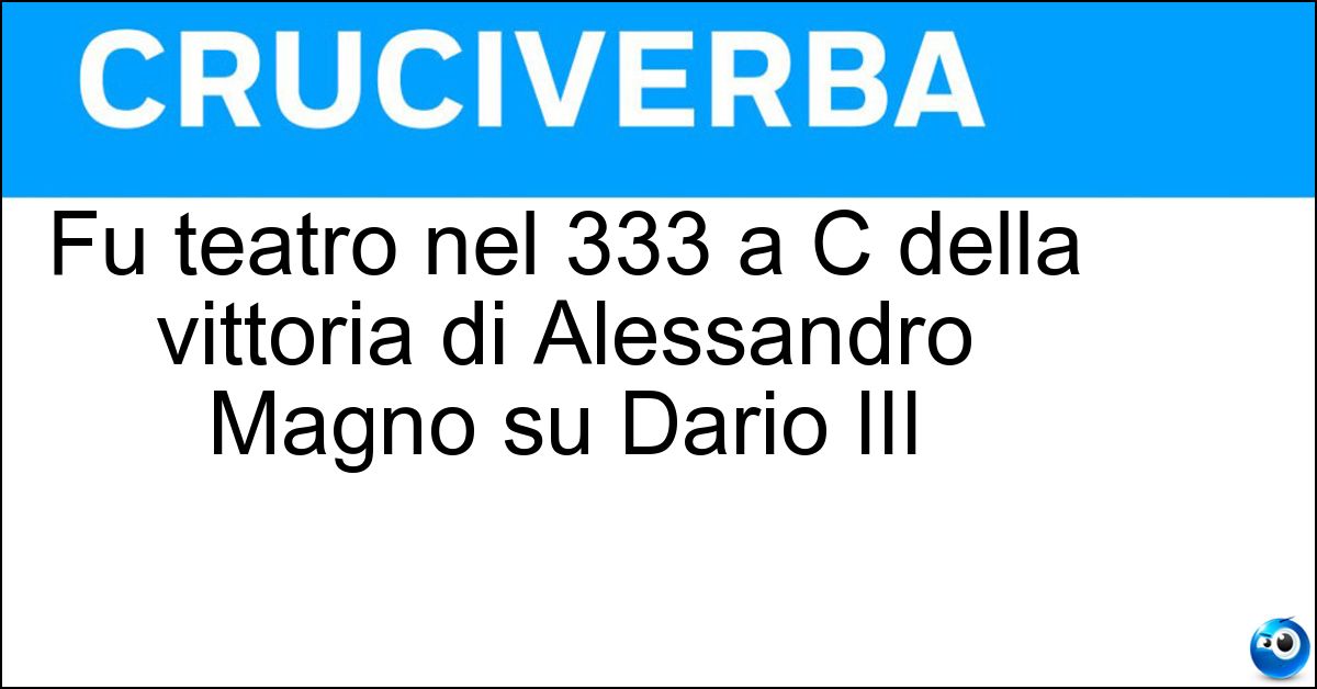 Fu teatro nel 333 a C della vittoria di Alessandro Magno su Dario III Soluzione Fu teatro nel 333 a C della vittoria di Alessandro Magno su Dario III - Isso