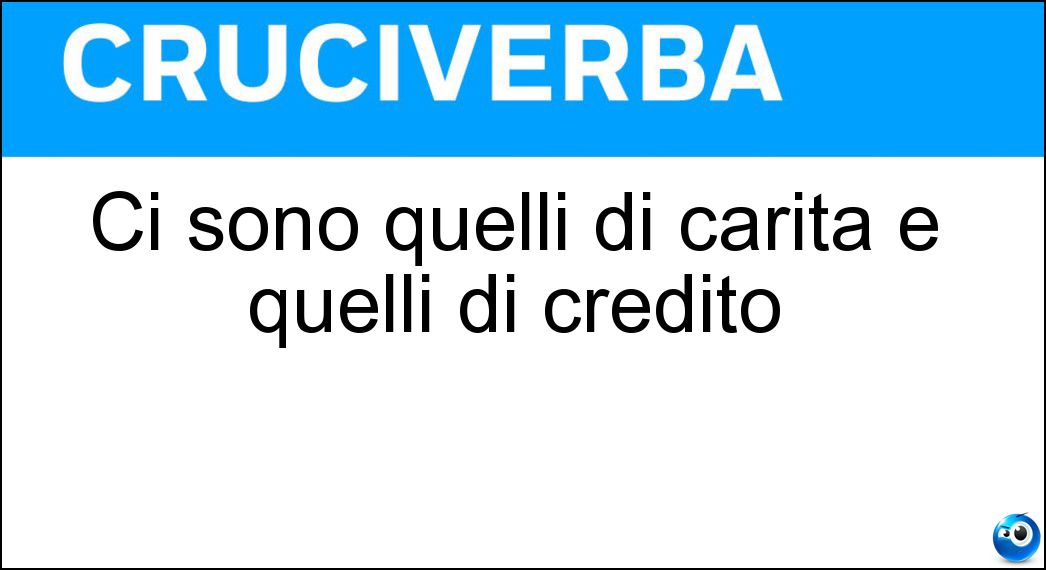 Ci sono quelli di carità e quelli di credito Soluzione Cruciverba: Ci sono quelli di carità e quelli di credito - Risposta Istituti
