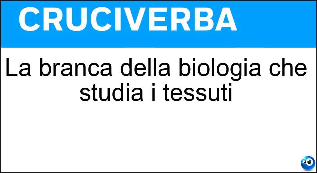 La branca della biologia che studia i tessuti Soluzione La branca della biologia che studia i tessuti - Istologia