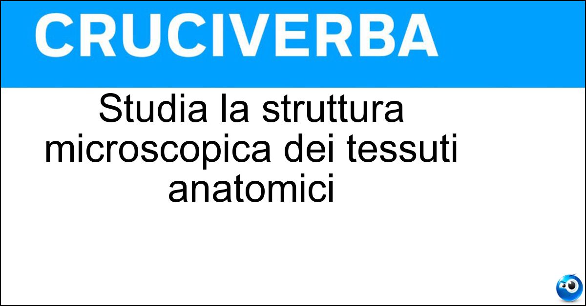 Studia la struttura microscopica dei tessuti anatomici Soluzione Studia la struttura microscopica dei tessuti anatomici - Istologia