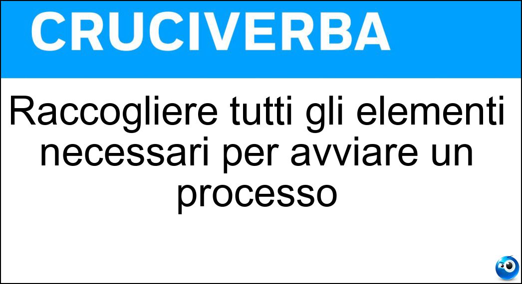 Raccogliere tutti gli elementi necessari per avviare un processo Soluzione Cruciverba: Raccogliere tutti gli elementi necessari per avviare un processo - Risposta Istruire