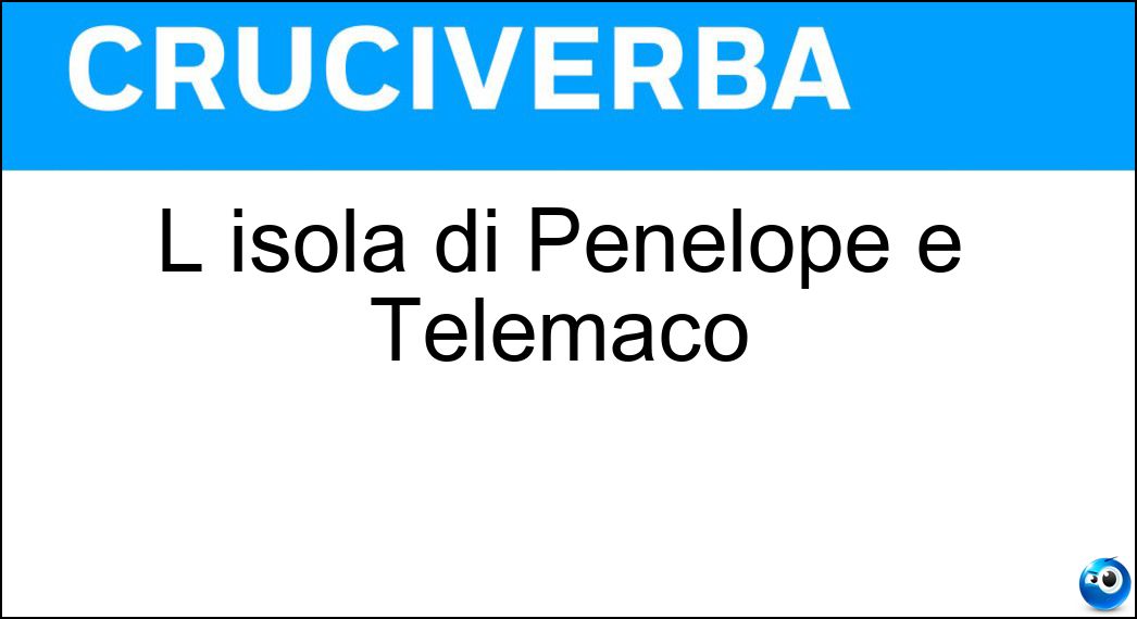 L isola di Penelope e Telemaco Soluzione Cruciverba: L isola di Penelope e Telemaco - Risposta Itaca