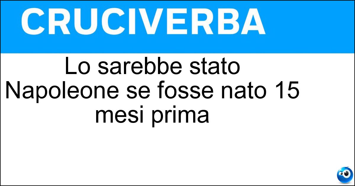 Lo sarebbe stato Napoleone se fosse nato 15 mesi prima