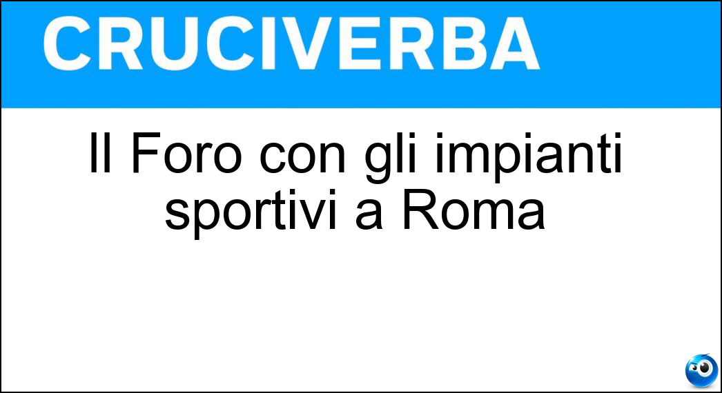 Il Foro con gli impianti sportivi a Roma Soluzione Cruciverba: Il Foro con gli impianti sportivi a Roma - Risposta Italico