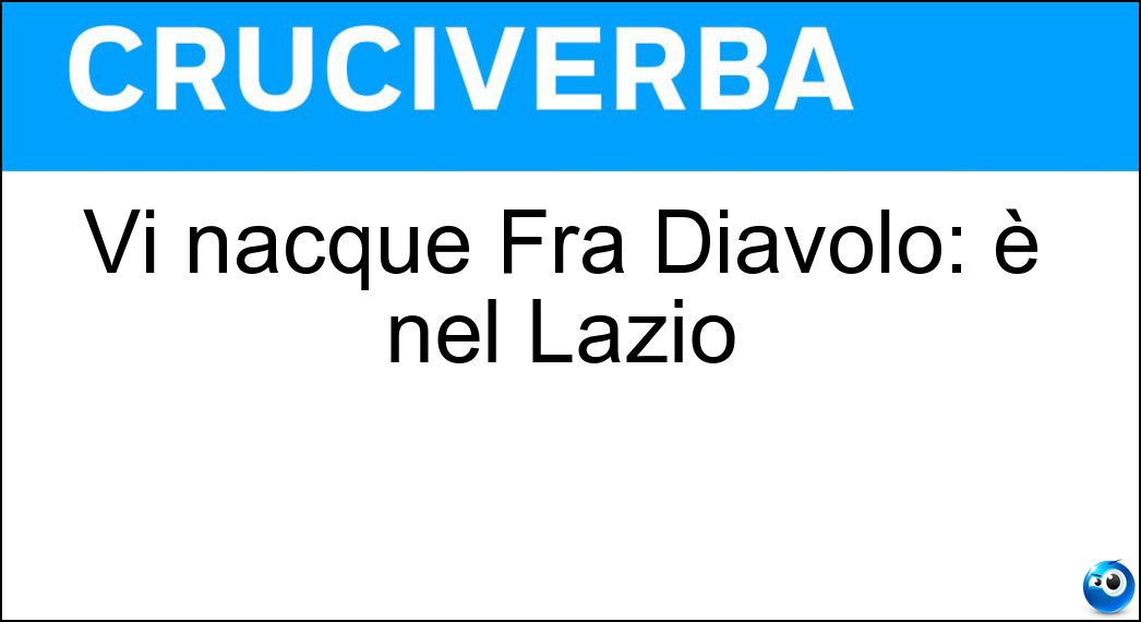 Vi nacque Fra Diavolo: è nel Lazio Soluzione Vi nacque Fra Diavolo: è nel Lazio - Itri