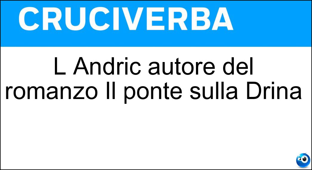 L Andric autore del romanzo Il ponte sulla Drina Soluzione Cruciverba: L Andric autore del romanzo Il ponte sulla Drina - Risposta Ivo