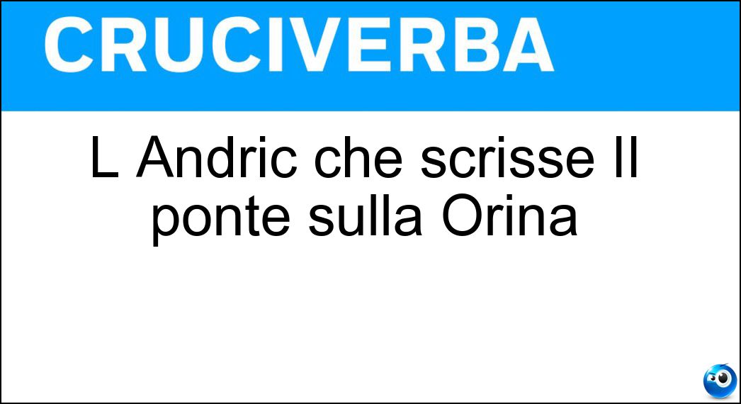 L Andric che scrisse II ponte sulla Orina Soluzione Cruciverba: L Andric che scrisse II ponte sulla Orina - Risposta Ivo