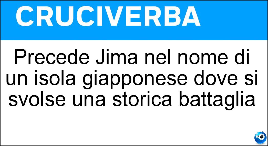 Precede Jima nel nome di un isola giapponese dove si svolse una storica battaglia Soluzione Cruciverba: Precede Jima nel nome di un isola giapponese dove si svolse una storica battaglia - Risposta Iwo