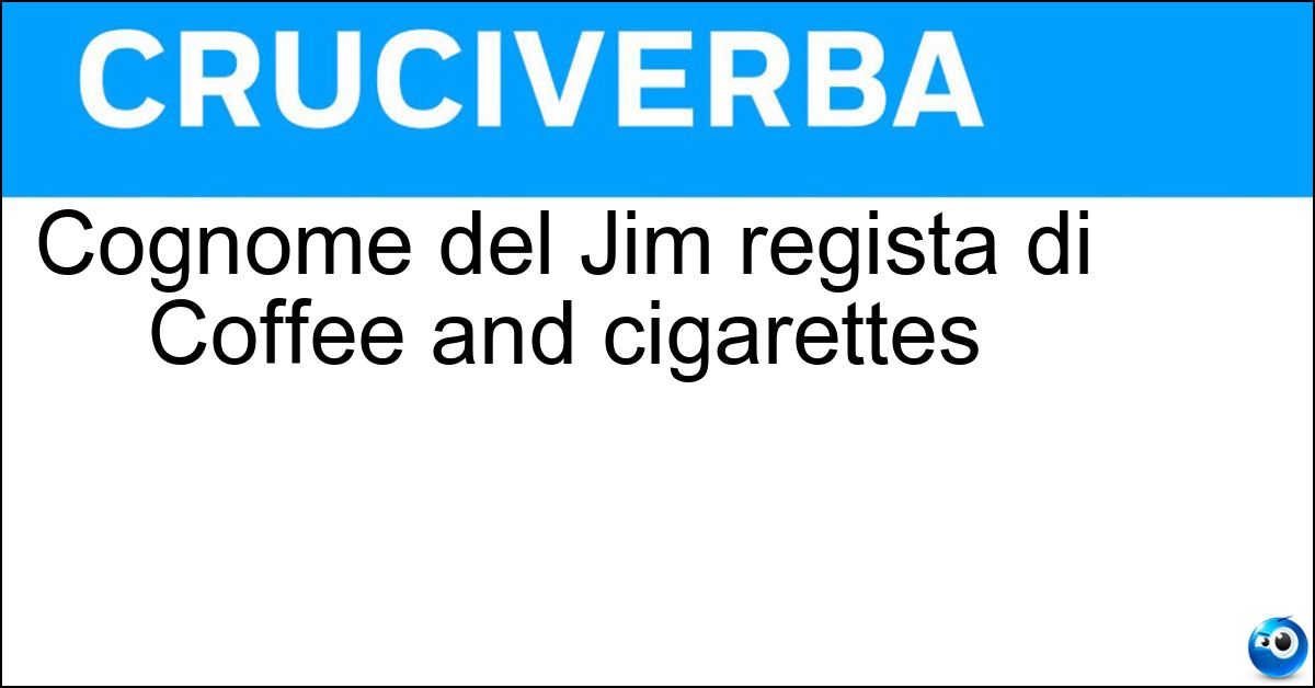 Cognome del Jim regista di Coffee and cigarettes Soluzione Cognome del Jim regista di Coffee and cigarettes - Jarmusch