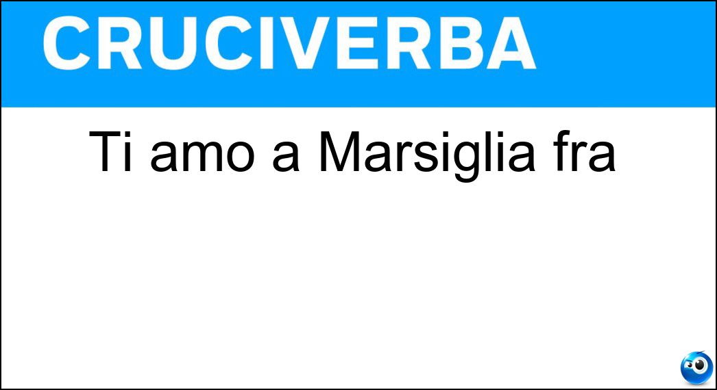 Ti amo a Marsiglia fra Soluzione Cruciverba: Ti amo a Marsiglia fra - Risposta Je T Aime