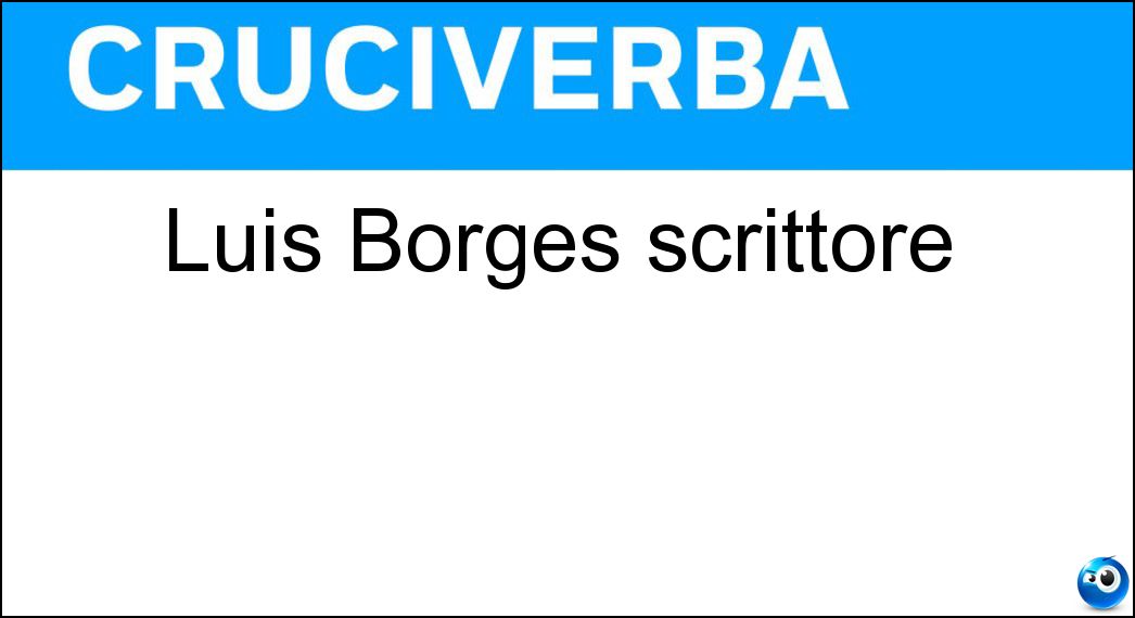 Luis Borges scrittore Soluzione Cruciverba: Luis Borges scrittore - Risposta Jorge