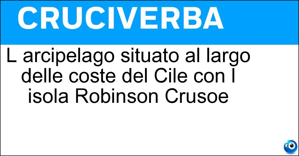 L arcipelago situato al largo delle coste del Cile con l isola Robinson Crusoe