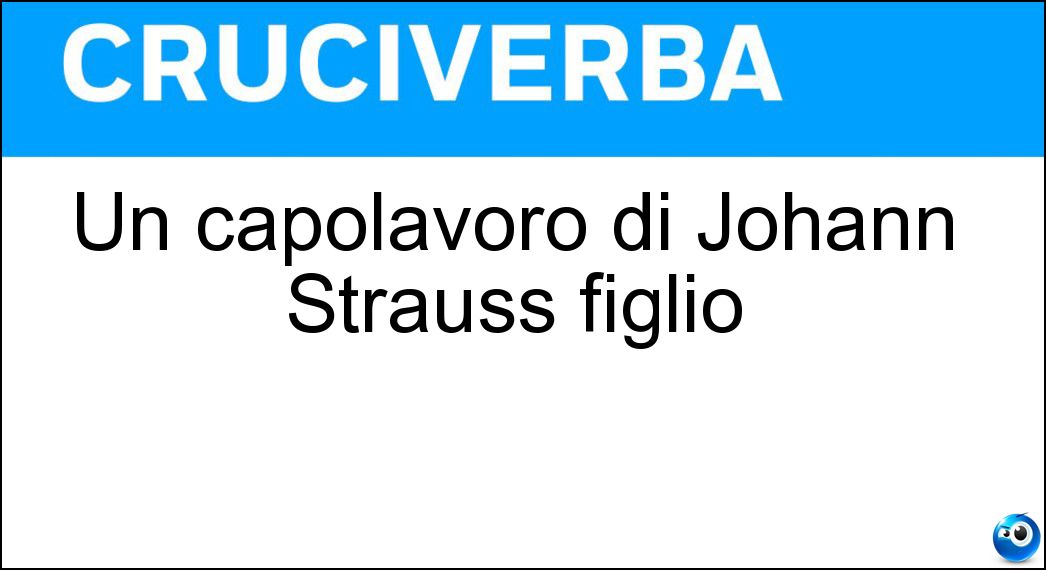 Un capolavoro di Johann Strauss figlio Soluzione Cruciverba: Un capolavoro di Johann Strauss figlio - Risposta Kaiser-walzer