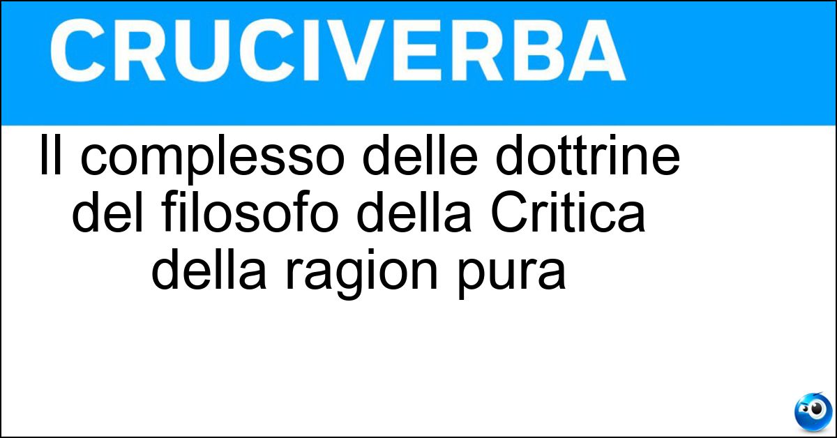 Il complesso delle dottrine del filosofo della Critica della ragion pura Soluzione Il complesso delle dottrine del filosofo della Critica della ragion pura - Kantismo