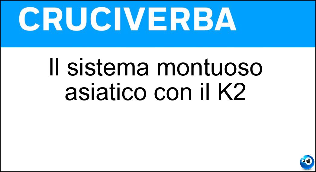 Il sistema montuoso asiatico con il K2 Soluzione Cruciverba: Il sistema montuoso asiatico con il K2 - Risposta Karakorum