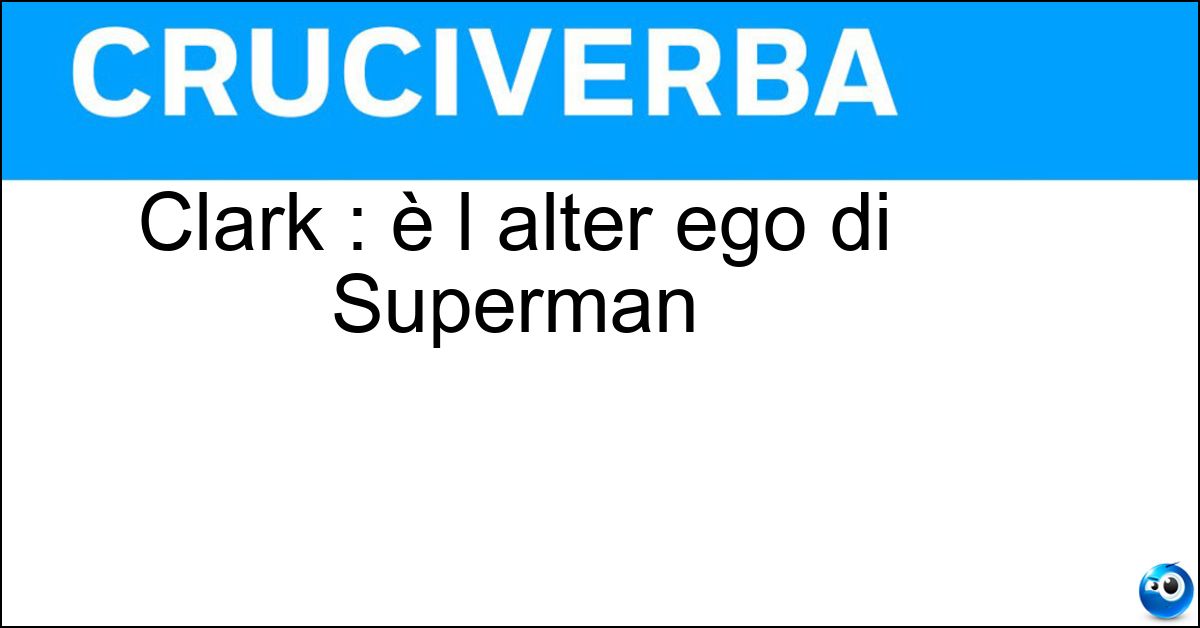 Clark : è l alter ego di Superman Soluzione Clark : è l alter ego di Superman - Kent