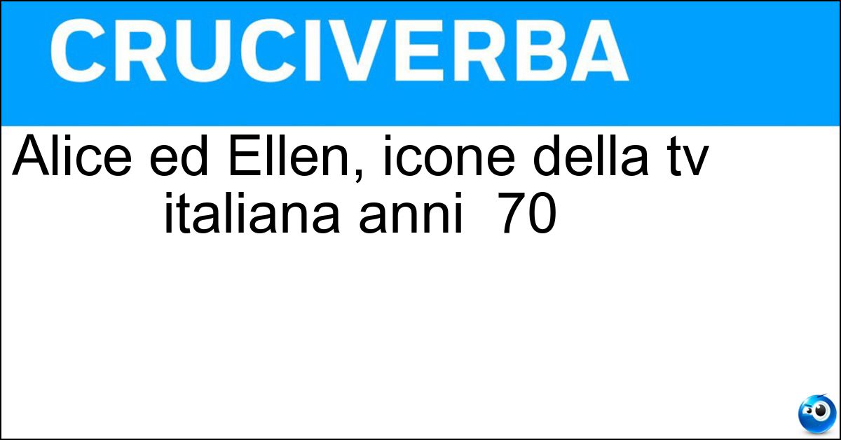 Alice ed Ellen, icone della tv italiana anni 70 Soluzione Alice ed Ellen, icone della tv italiana anni 70 - Kessler