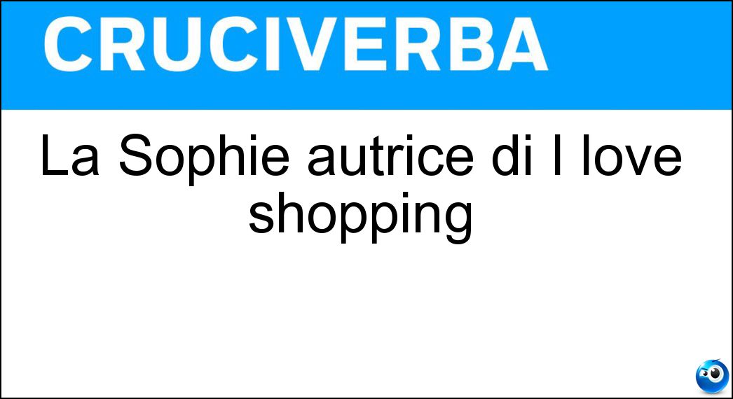 La Sophie autrice di I love shopping Soluzione Cruciverba: La Sophie autrice di I love shopping - Risposta Kinsella