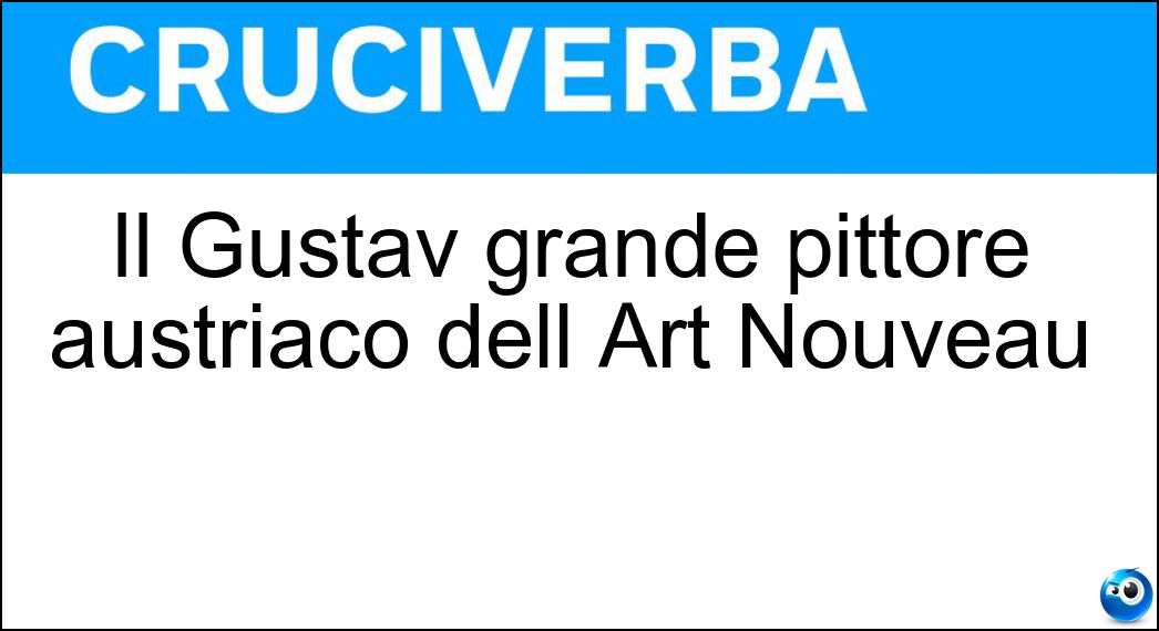 Il Gustav grande pittore austriaco dell Art Nouveau Soluzione Cruciverba: Il Gustav grande pittore austriaco dell Art Nouveau - Risposta Klimt