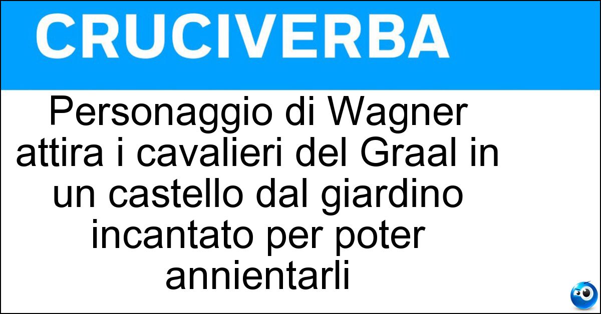 Personaggio di Wagner attira i cavalieri del Graal in un castello dal giardino incantato per poter annientarli Soluzione Personaggio di Wagner attira i cavalieri del Graal in un castello dal giardino incantato per poter annientarli - Klingsor