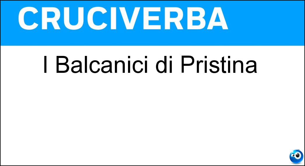 I Balcanici di Pristina Soluzione Cruciverba: I Balcanici di Pristina - Risposta Kosovari