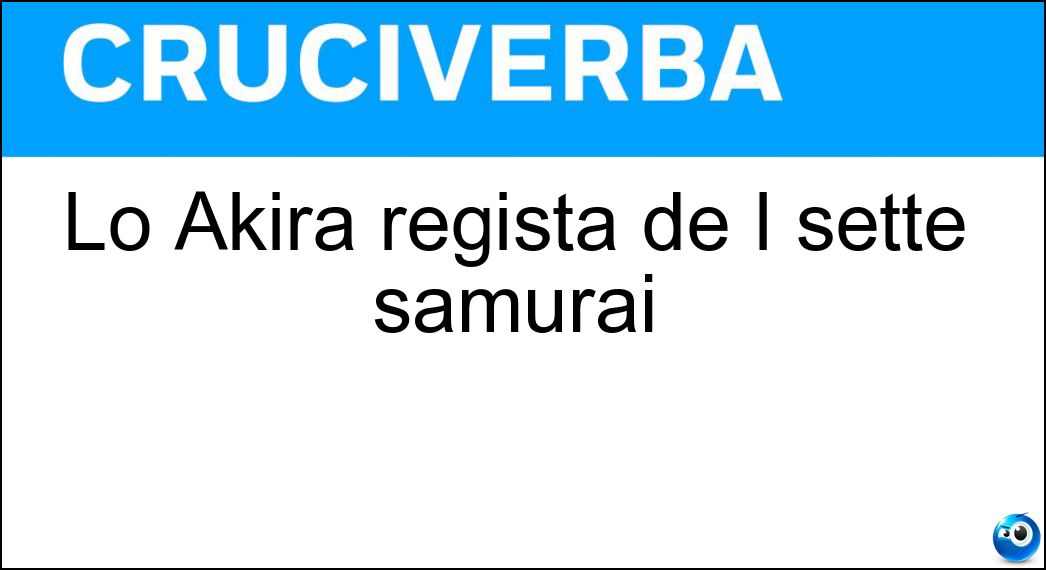Lo Akira regista de I sette samurai Soluzione Lo Akira regista de I sette samurai - Kurosawa
