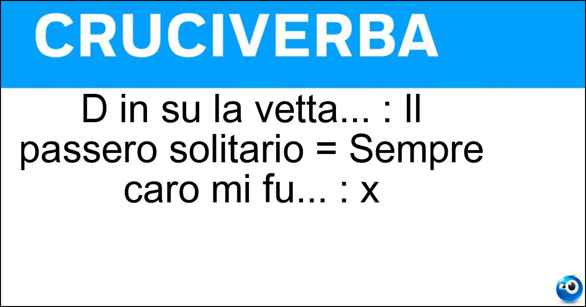 D in su la vetta... : Il passero solitario = Sempre caro mi fu... : x Soluzione D in su la vetta... : Il passero solitario = Sempre caro mi fu... : x - L Infinito