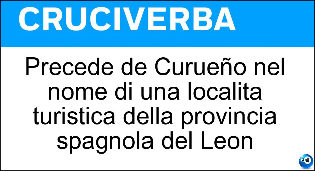 Precede de Curueño nel nome di una località turistica della provincia spagnola del Léon Soluzione Precede de Curueño nel nome di una località turistica della provincia spagnola del Léon - La Candana