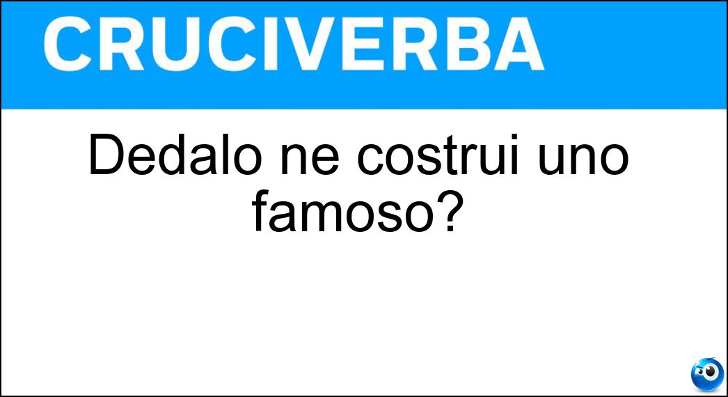 Dedalo ne costruì uno famoso? Dedalo ne costruì uno famoso?