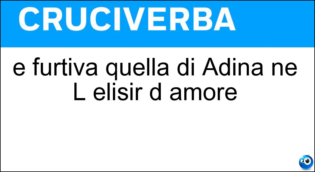 È furtiva quella di Adina ne L elisir d amore Soluzione È furtiva quella di Adina ne L elisir d amore - Lacrima