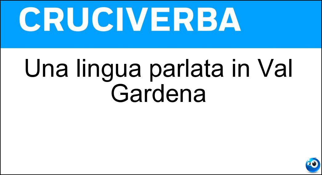 Una lingua parlata in Val Gardena Soluzione Cruciverba: Una lingua parlata in Val Gardena - Risposta Ladina