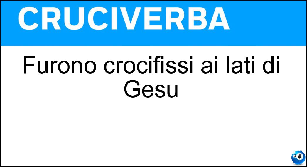 Furono crocifissi ai lati di Gesù