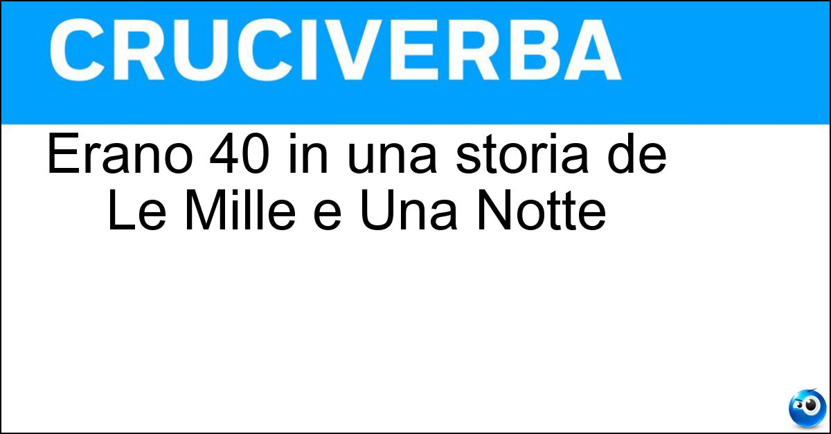 Erano 40 in una storia de Le Mille e Una Notte Soluzione Erano 40 in una storia de Le Mille e Una Notte - Ladroni