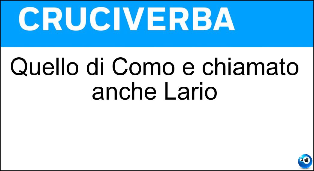 Quello di Como è chiamato anche Lario Soluzione Quello di Como è chiamato anche Lario - Lago