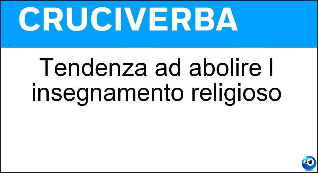Tendenza ad abolire l insegnamento religioso Soluzione Cruciverba: Tendenza ad abolire l insegnamento religioso - Risposta Laicismo