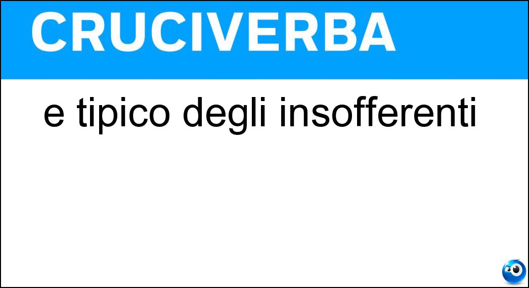 È tipico degli insofferenti Soluzione Cruciverba: È tipico degli insofferenti - Risposta Lamentarsi