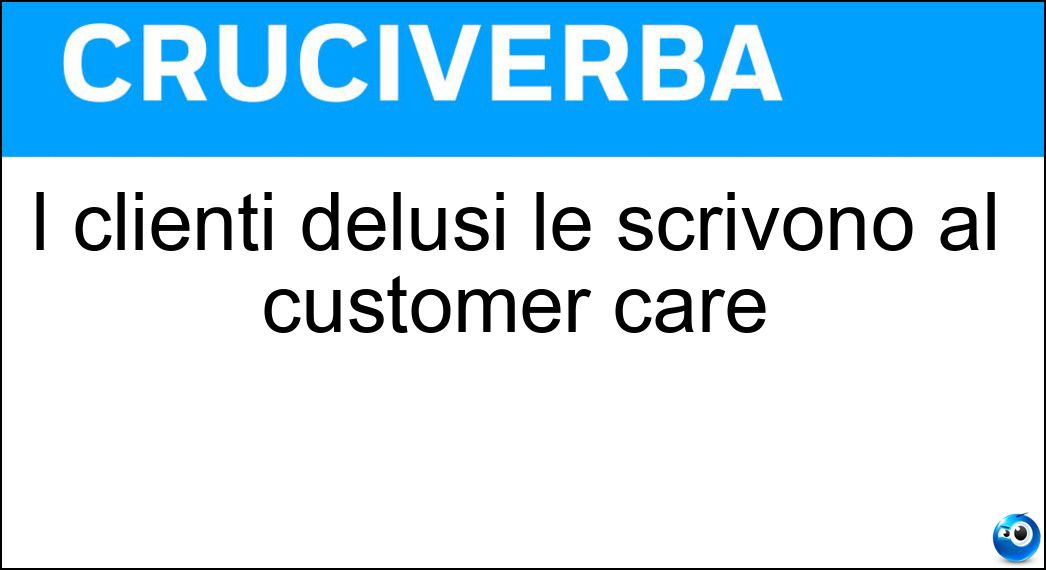 I clienti delusi le scrivono al customer care Soluzione Cruciverba: I clienti delusi le scrivono al customer care - Risposta Lamentele