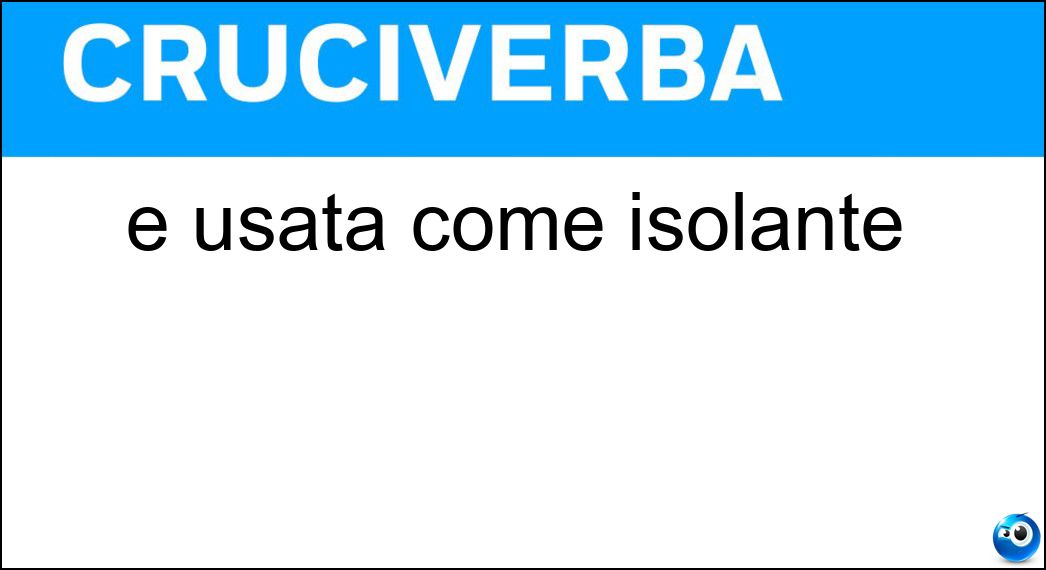 È usata come isolante