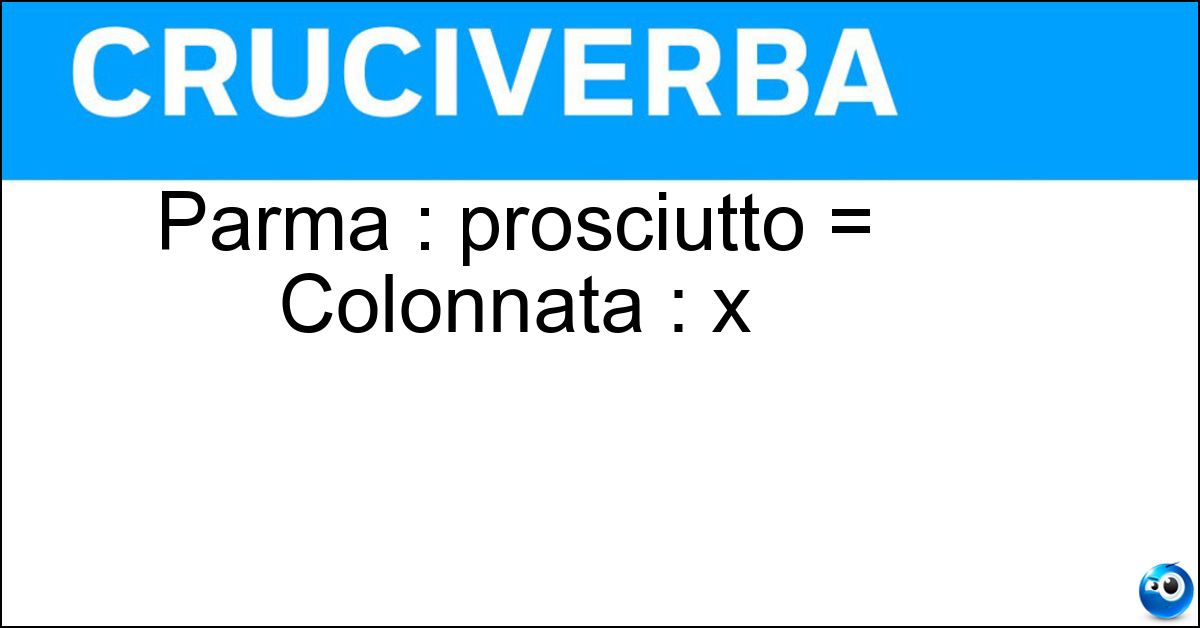 Parma : prosciutto = Colonnata : x Soluzione Parma : prosciutto = Colonnata : x - Lardo