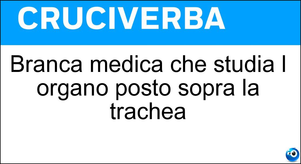 Soluzione Branca medica che studia l organo posto sopra la trachea - Laringologia