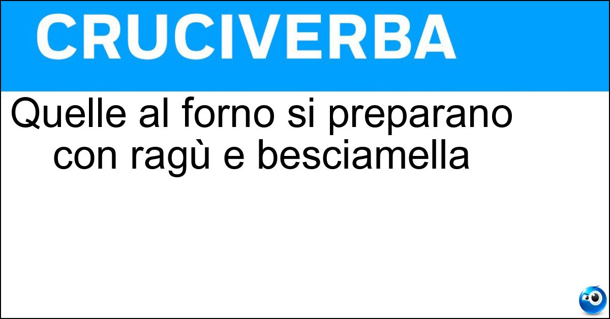 Quelle al forno si preparano con ragù e besciamella Soluzione Quelle al forno si preparano con ragù e besciamella - Lasagne
