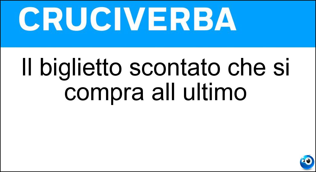 Il biglietto scontato che si compra all ultimo Soluzione Cruciverba: Il biglietto scontato che si compra all ultimo - Risposta Last Minute