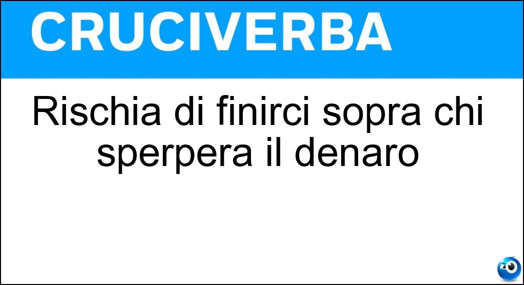 Rischia di finirci sopra chi sperpera il denaro Soluzione Cruciverba: Rischia di finirci sopra chi sperpera il denaro - Risposta Lastrico