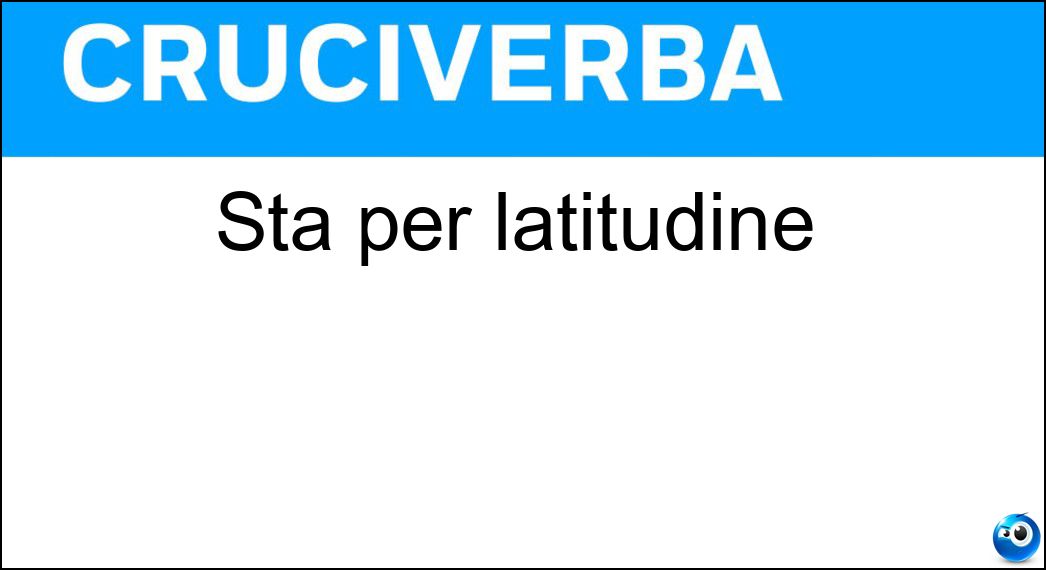 Sta per latitudine Soluzione Cruciverba: Sta per latitudine - Risposta Lat