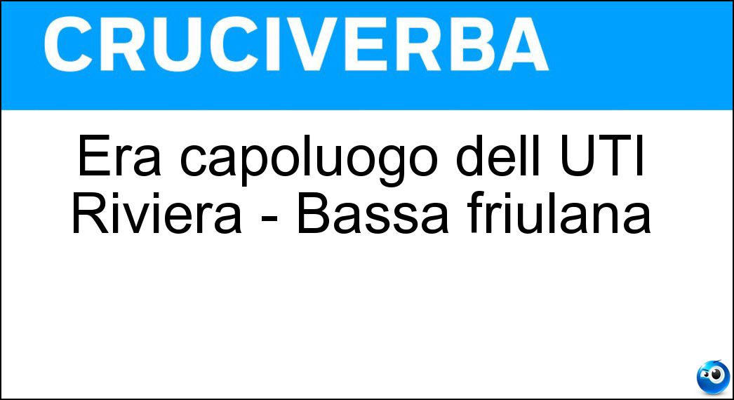 Era capoluogo dell UTI Riviera - Bassa friulana Soluzione Cruciverba: Era capoluogo dell UTI Riviera - Bassa friulana - Risposta Latisana