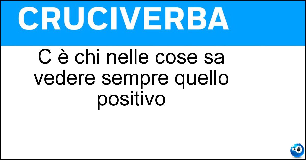 C è chi nelle cose sa vedere sempre quello positivo Soluzione C è chi nelle cose sa vedere sempre quello positivo - Lato